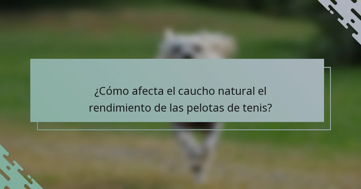¿Cómo afecta el caucho natural el rendimiento de las pelotas de tenis?