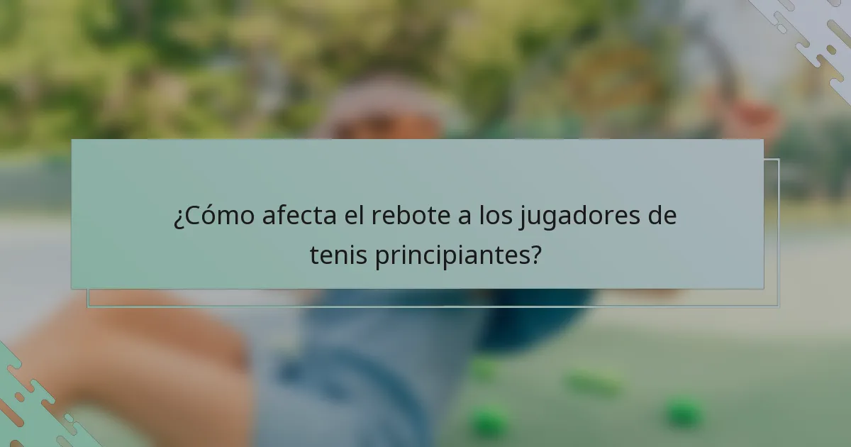 ¿Cómo afecta el rebote a los jugadores de tenis principiantes?