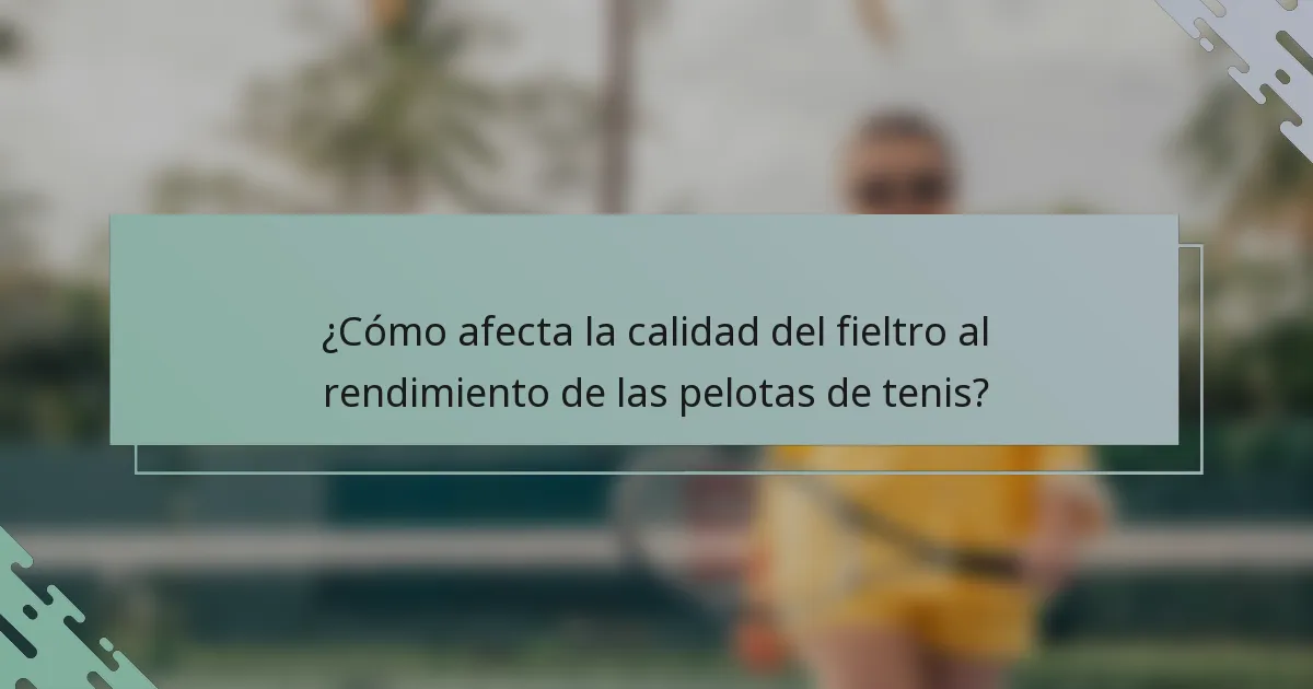 ¿Cómo afecta la calidad del fieltro al rendimiento de las pelotas de tenis?