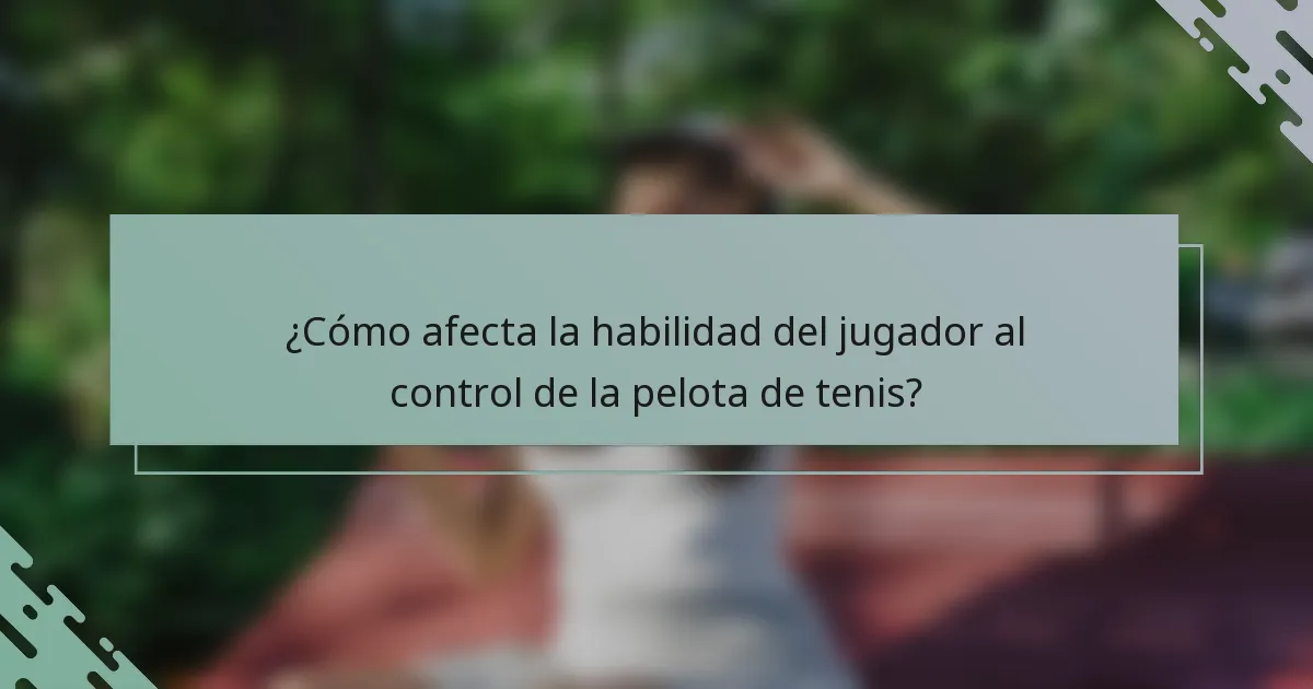 ¿Cómo afecta la habilidad del jugador al control de la pelota de tenis?