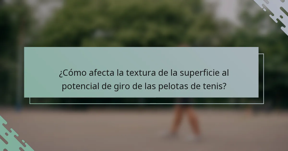 ¿Cómo afecta la textura de la superficie al potencial de giro de las pelotas de tenis?