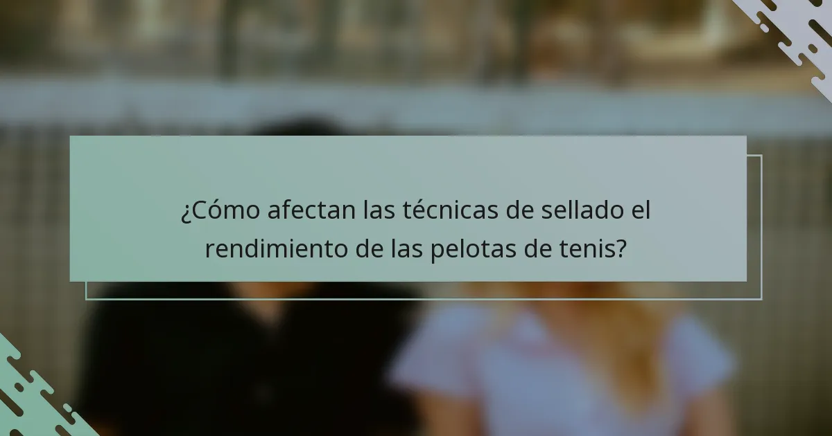 ¿Cómo afectan las técnicas de sellado el rendimiento de las pelotas de tenis?