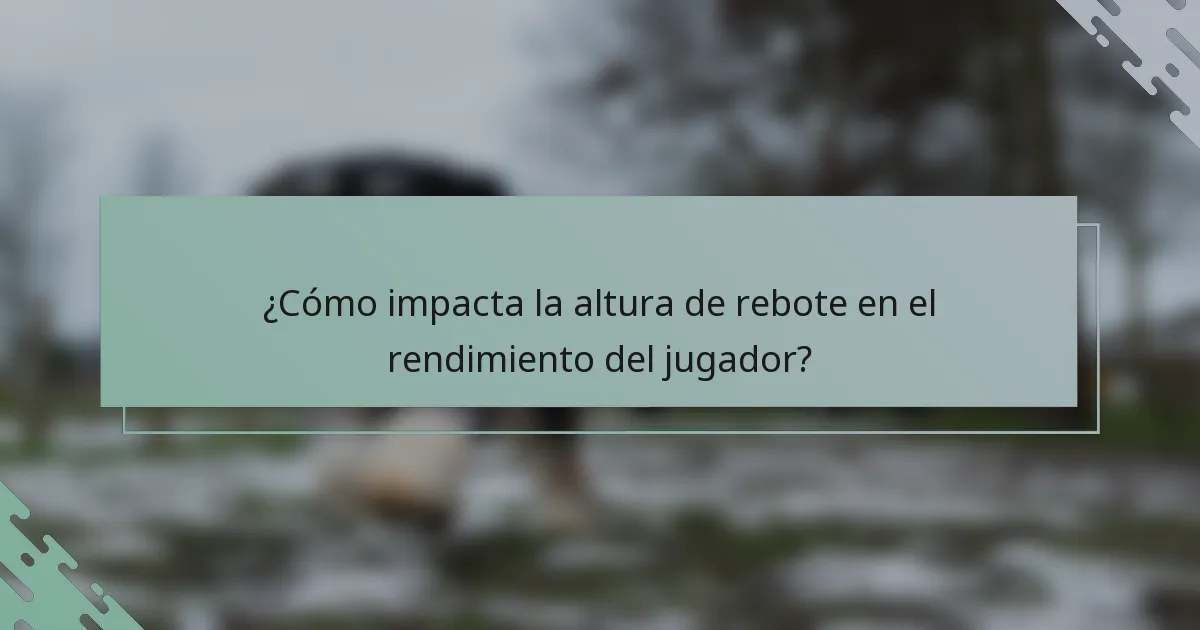 ¿Cómo impacta la altura de rebote en el rendimiento del jugador?