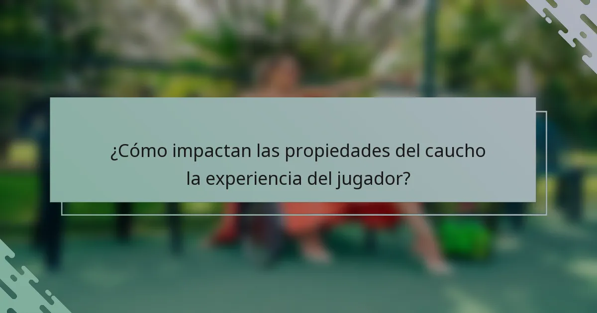 ¿Cómo impactan las propiedades del caucho la experiencia del jugador?
