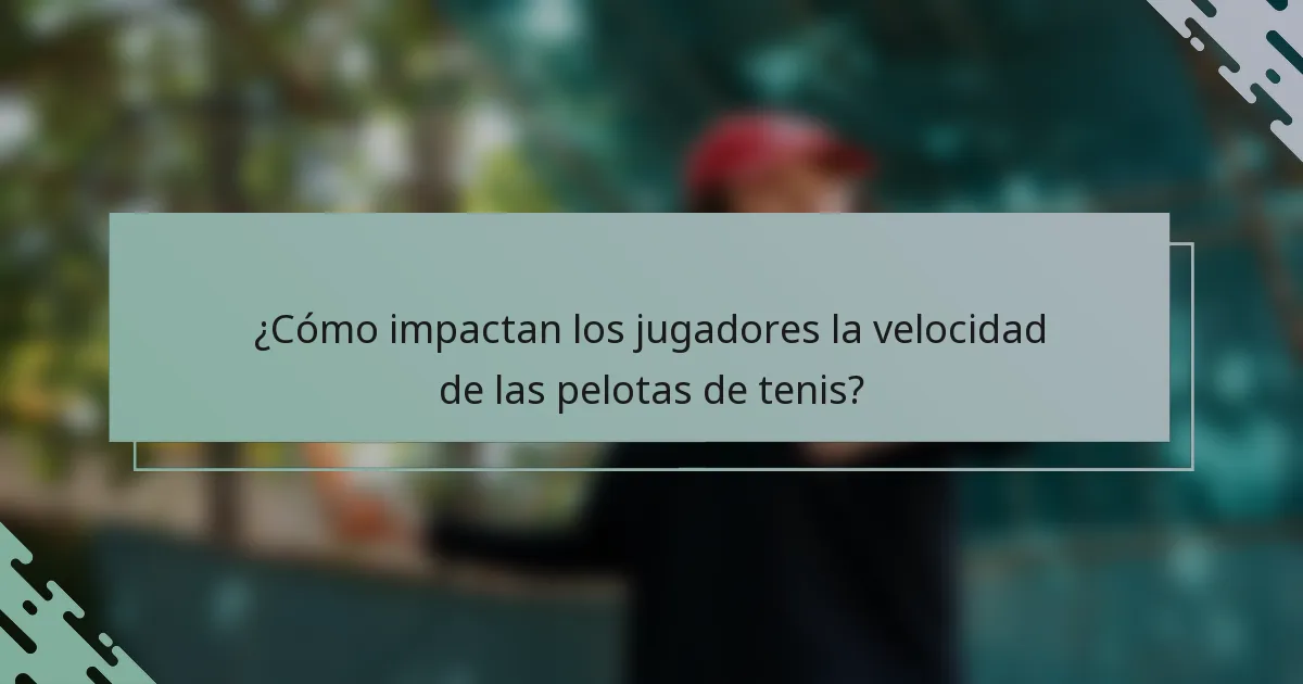 ¿Cómo impactan los jugadores la velocidad de las pelotas de tenis?