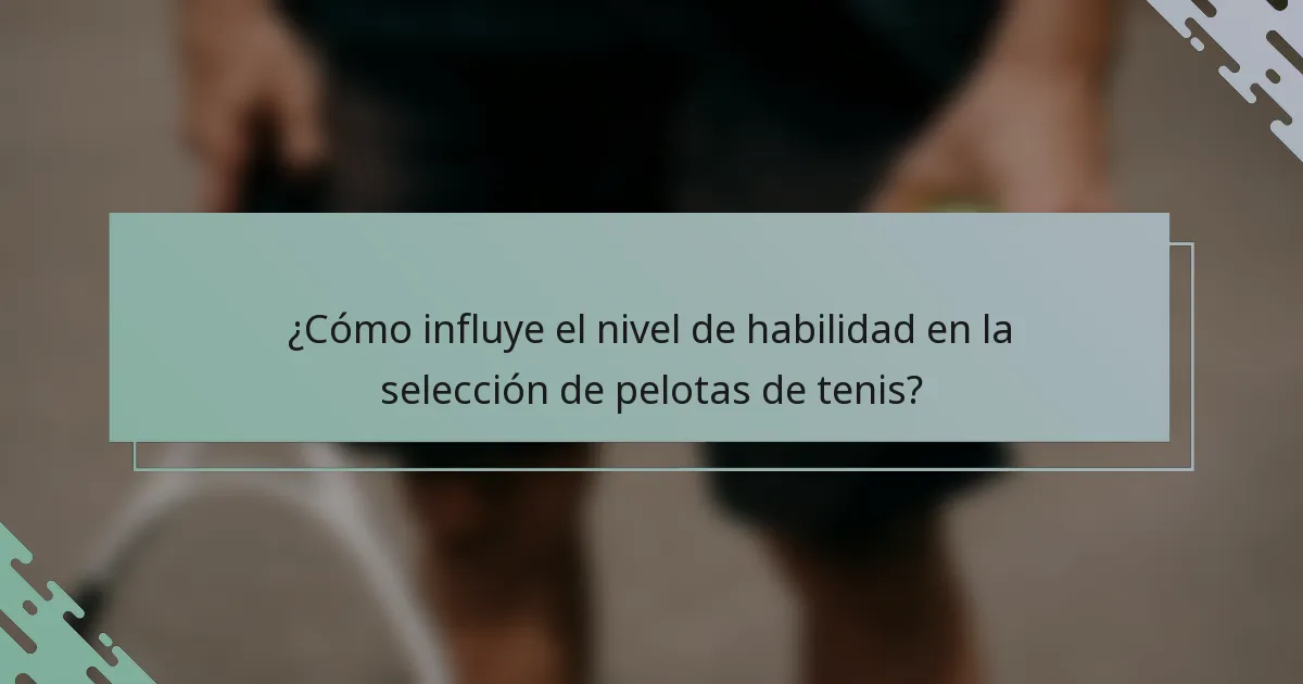¿Cómo influye el nivel de habilidad en la selección de pelotas de tenis?