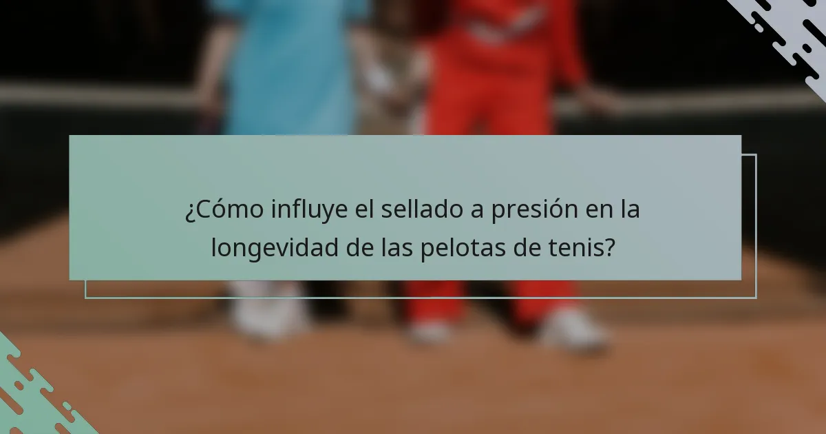 ¿Cómo influye el sellado a presión en la longevidad de las pelotas de tenis?