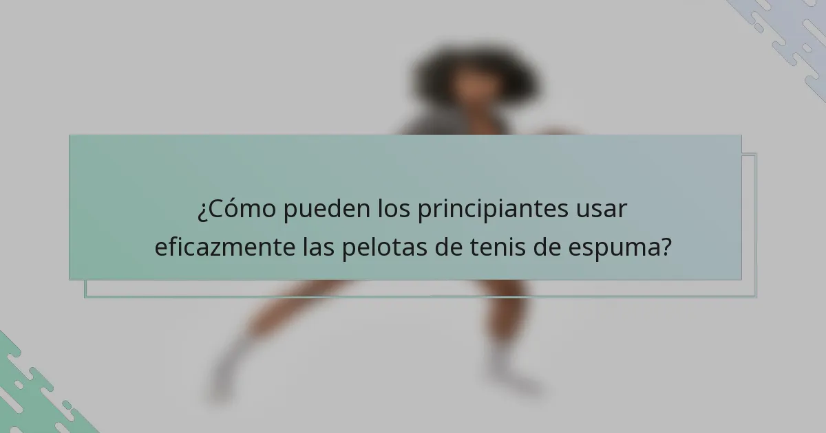 ¿Cómo pueden los principiantes usar eficazmente las pelotas de tenis de espuma?