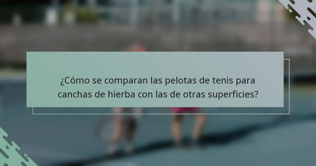 ¿Cómo se comparan las pelotas de tenis para canchas de hierba con las de otras superficies?