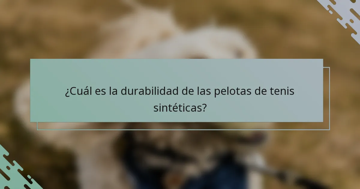 ¿Cuál es la durabilidad de las pelotas de tenis sintéticas?