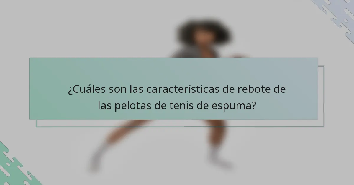 ¿Cuáles son las características de rebote de las pelotas de tenis de espuma?