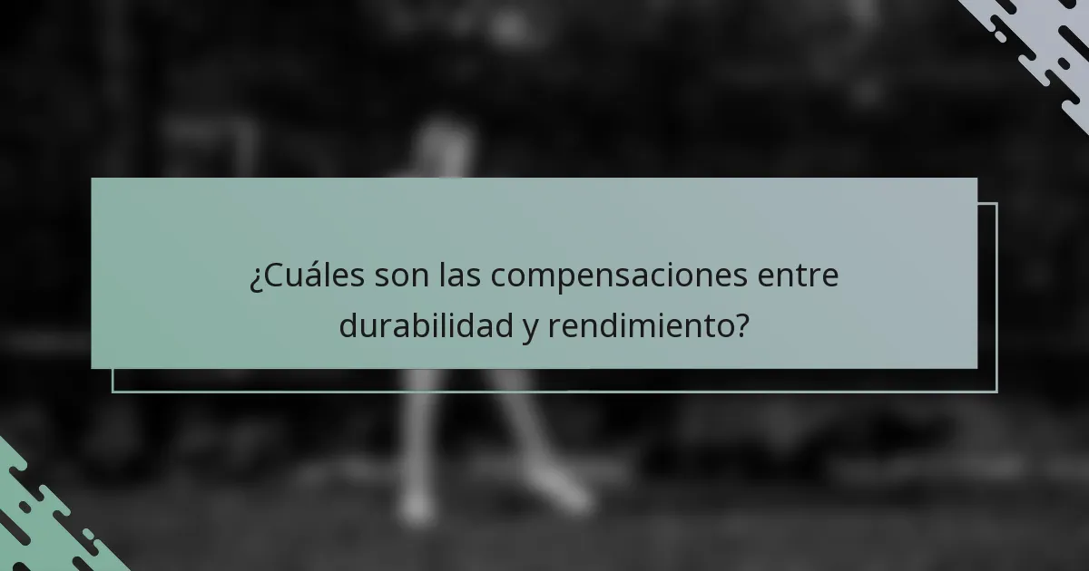 ¿Cuáles son las compensaciones entre durabilidad y rendimiento?
