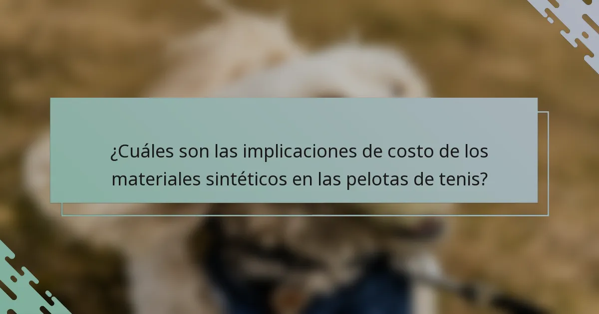 ¿Cuáles son las implicaciones de costo de los materiales sintéticos en las pelotas de tenis?