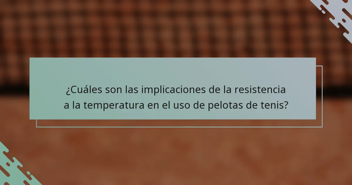 ¿Cuáles son las implicaciones de la resistencia a la temperatura en el uso de pelotas de tenis?