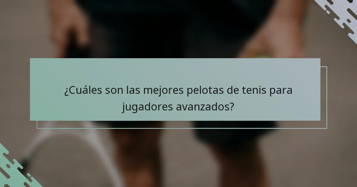 ¿Cuáles son las mejores pelotas de tenis para jugadores avanzados?