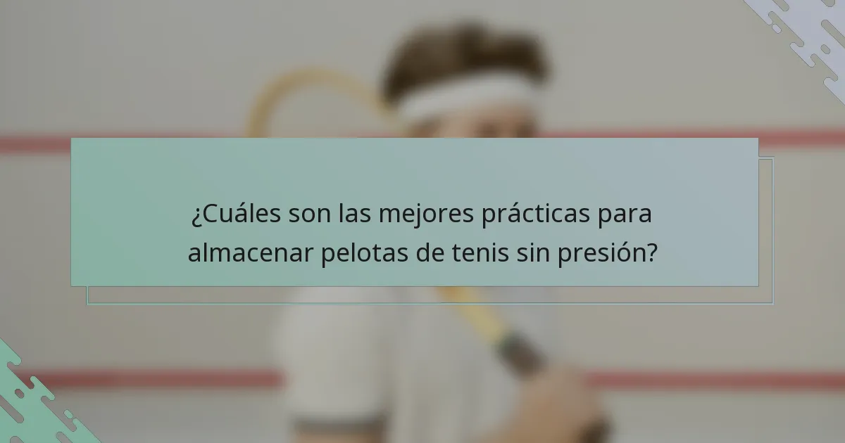 ¿Cuáles son las mejores prácticas para almacenar pelotas de tenis sin presión?