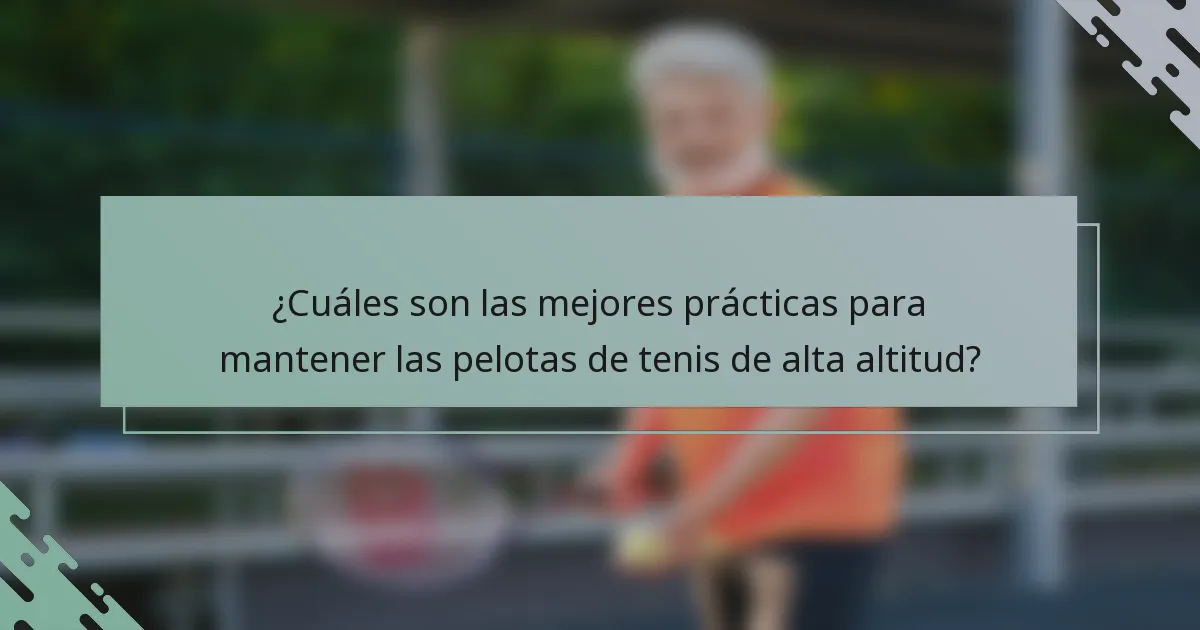 ¿Cuáles son las mejores prácticas para mantener las pelotas de tenis de alta altitud?