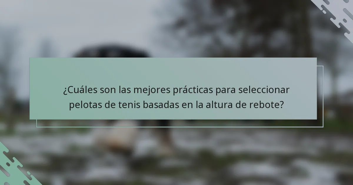 ¿Cuáles son las mejores prácticas para seleccionar pelotas de tenis basadas en la altura de rebote?
