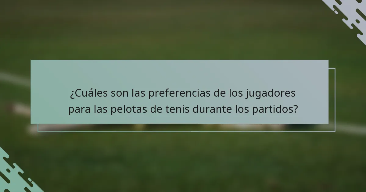 ¿Cuáles son las preferencias de los jugadores para las pelotas de tenis durante los partidos?