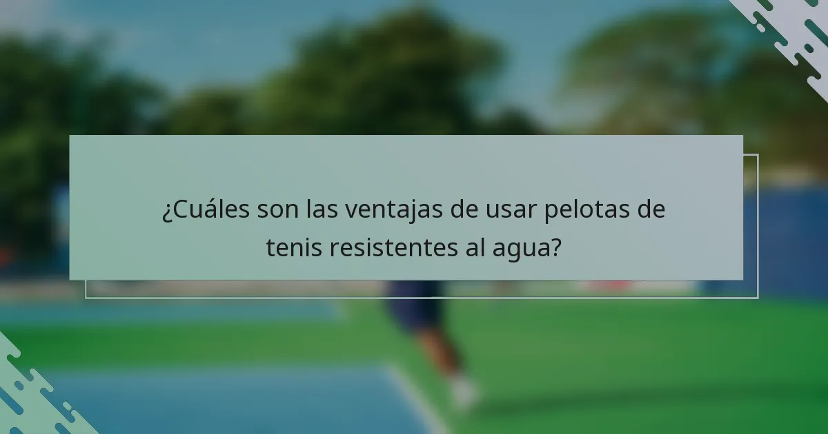 ¿Cuáles son las ventajas de usar pelotas de tenis resistentes al agua?