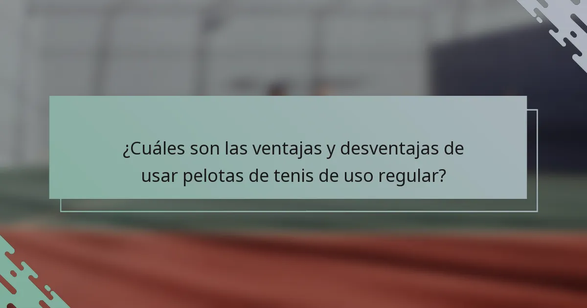 ¿Cuáles son las ventajas y desventajas de usar pelotas de tenis de uso regular?