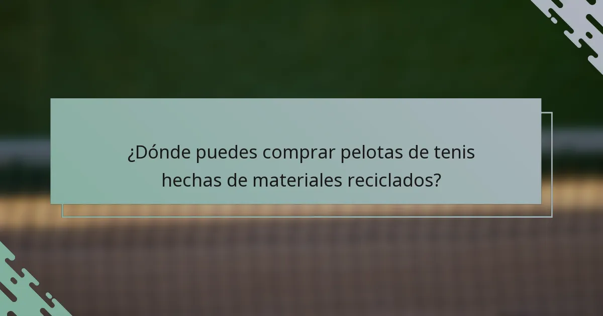 ¿Dónde puedes comprar pelotas de tenis hechas de materiales reciclados?