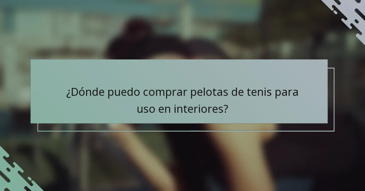 ¿Dónde puedo comprar pelotas de tenis para uso en interiores?
