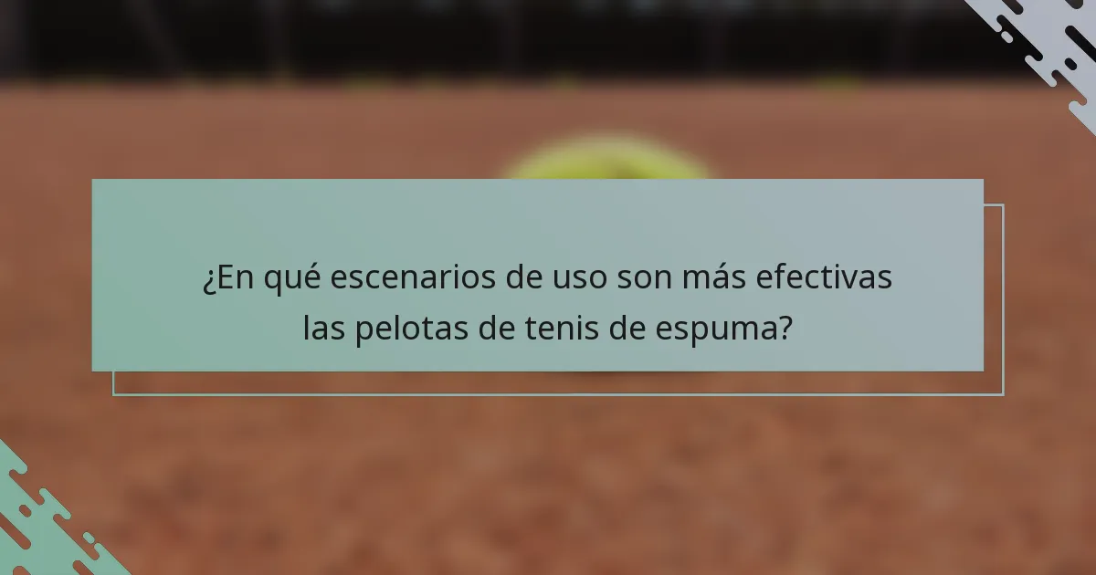 ¿En qué escenarios de uso son más efectivas las pelotas de tenis de espuma?