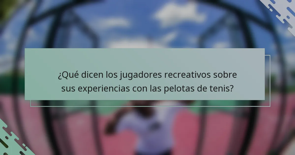 ¿Qué dicen los jugadores recreativos sobre sus experiencias con las pelotas de tenis?