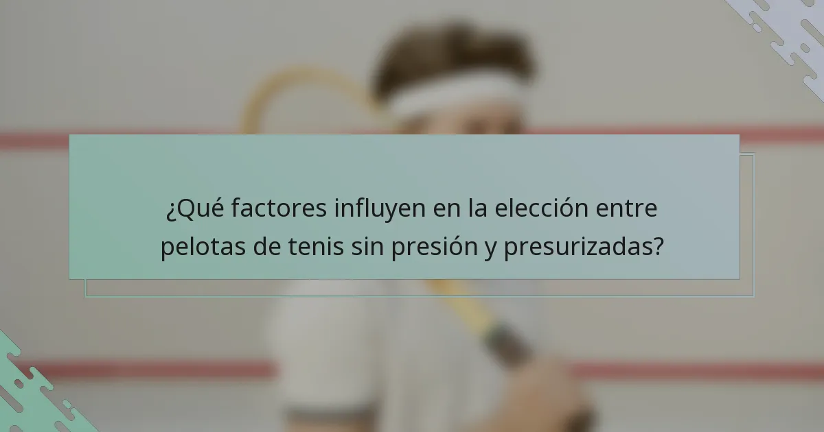 ¿Qué factores influyen en la elección entre pelotas de tenis sin presión y presurizadas?