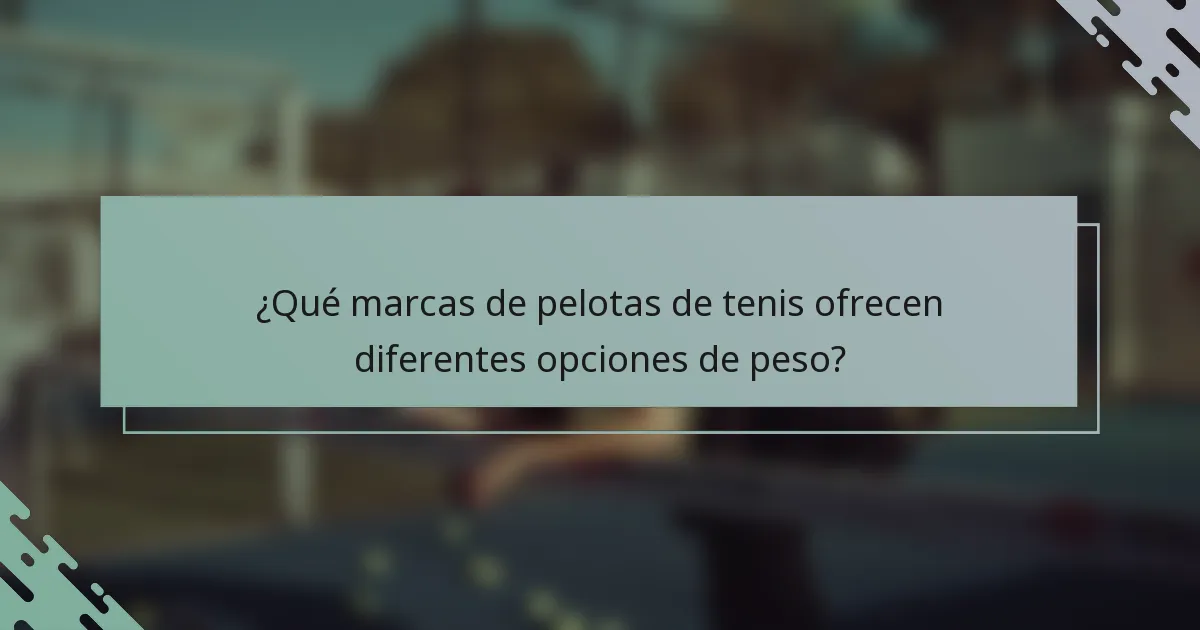 ¿Qué marcas de pelotas de tenis ofrecen diferentes opciones de peso?