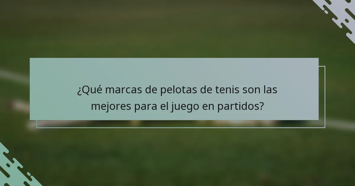 ¿Qué marcas de pelotas de tenis son las mejores para el juego en partidos?