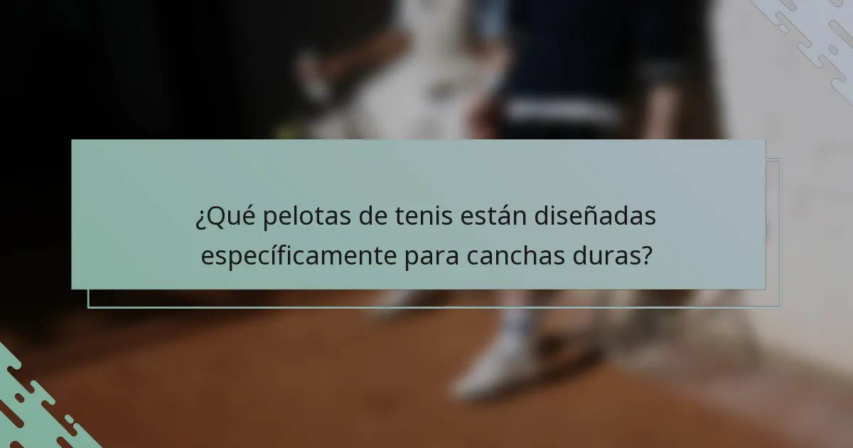 ¿Qué pelotas de tenis están diseñadas específicamente para canchas duras?