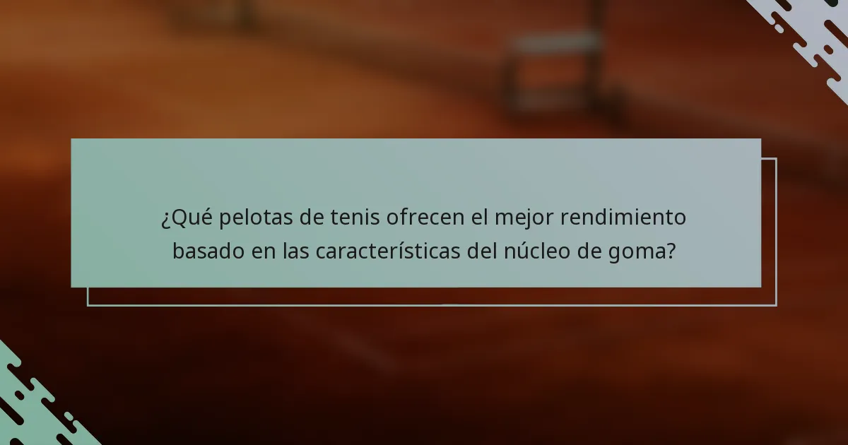 ¿Qué pelotas de tenis ofrecen el mejor rendimiento basado en las características del núcleo de goma?