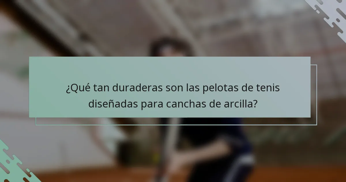 ¿Qué tan duraderas son las pelotas de tenis diseñadas para canchas de arcilla?